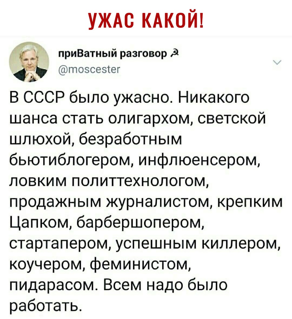 УЖАС КАКОЙ приВатный разговор 9 тозсезтег А В СССР было ужасно Никакого шансастатьолигархомсветской шлюхой безработным бьютибпогером инфлюенсером ловким1политтехнологом продажным журналистом крепким Цапкомбарбершопером стартаперомуспешньшлкиллером коучеромфеминистом пидарасом Всем надо было работать