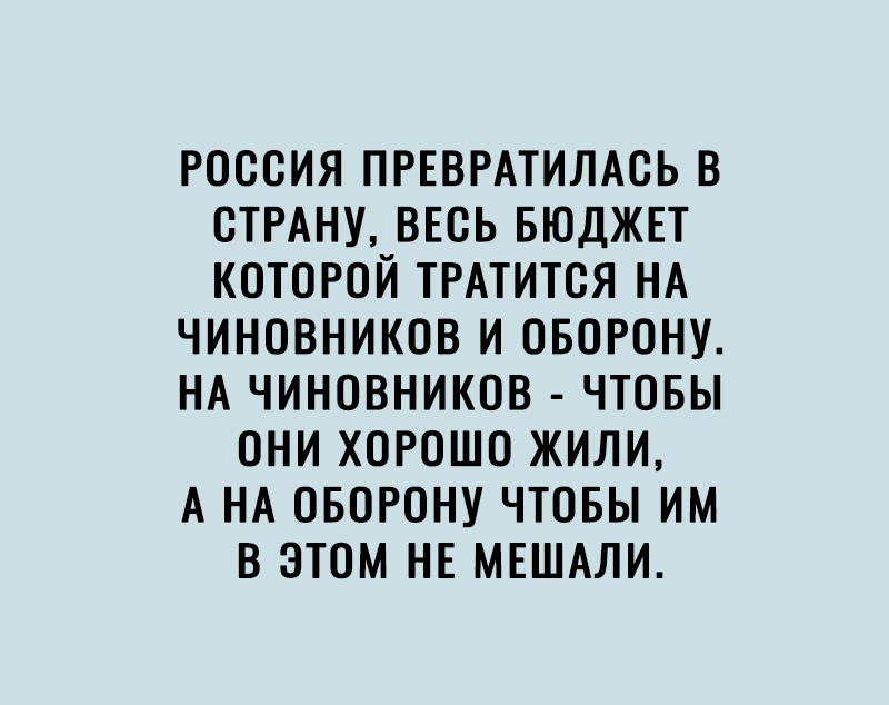 РОССИЯ ПРЕВРАТИЛАСЬ В СТРАНУ ВЕСЬ БЮДЖЕТ КОТОРОЙ ТРАТИТОЯ НА ЧИНОВНИКОВ И ОБОРОНУ НА ЧИНОВНИКОВ ЧТОБЫ ОНИ ХОРОШО ЖИЛИ А НА ОБОРОНУ ЧТОБЫ ИМ В ЭТОМ НЕ МЕШАЛИ