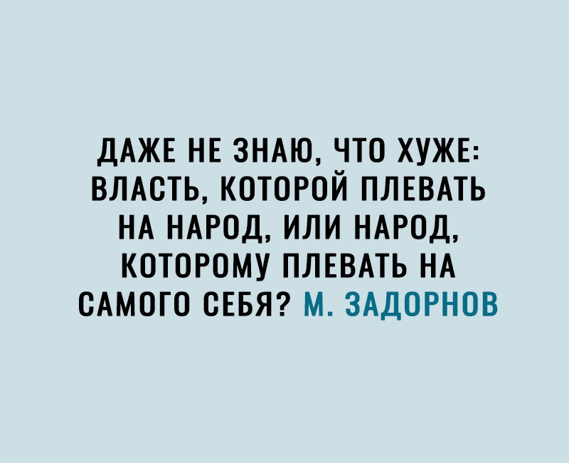 ДАЖЕ НЕ ЗНАЮ ЧТО ХУЖЕ ВЛАСТЬ КОТОРОЙ ПЛЕВАТЬ НА НАРОД ИЛИ НАРОД КОТОРОМУ ПЛЕВАТЬ НА САМОГО ОЕБЯ М ЗАДОРНОВ