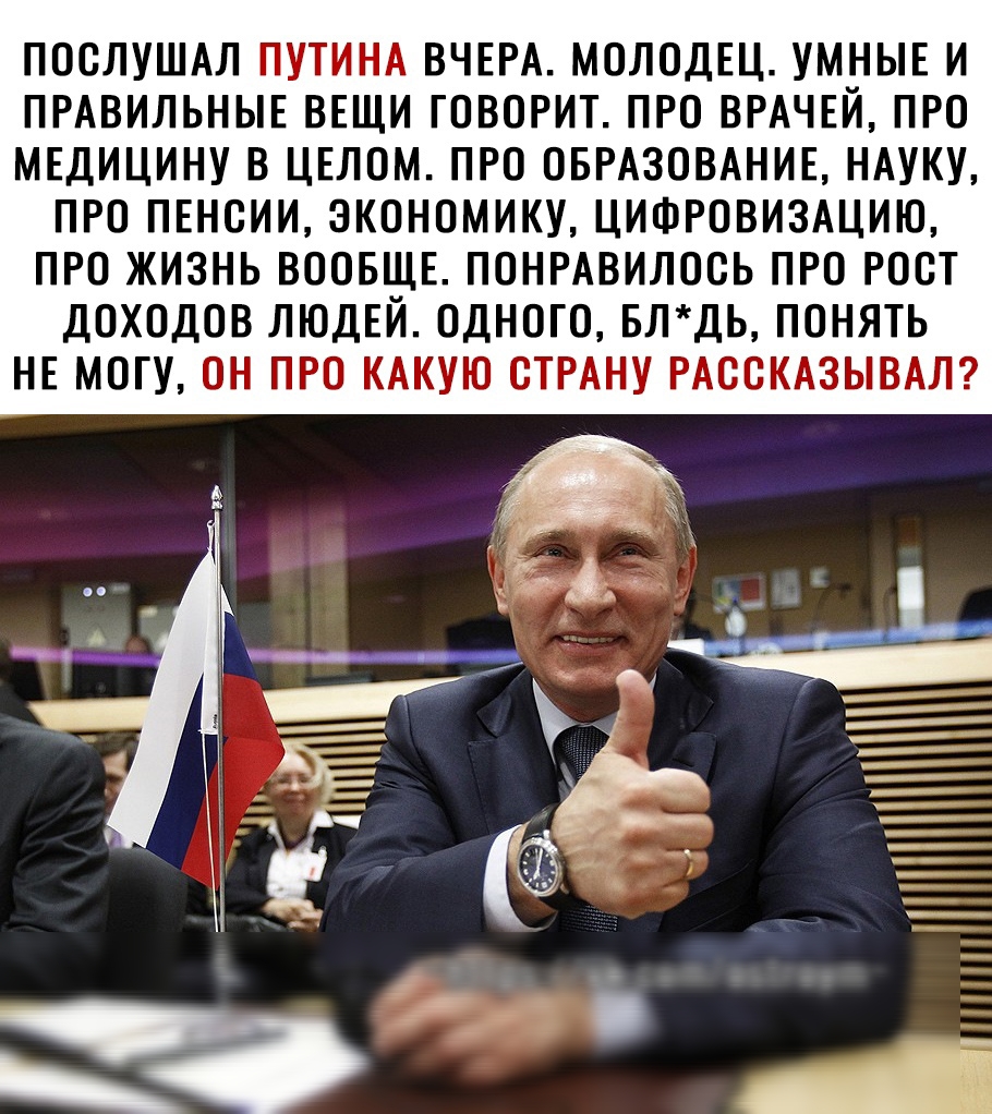 ПООЛУШАЛ ПУТИНА ВЧЕРА МОЛОДЕЦ УМНЫЕ И ПРАВИЛЬНЫЕ ВЕЩИ ГОВОРИТ ПРО ВРАЧЕЙ ПРО МЕДИЦИНУ В ЦЕЛОМ ПРО ОБРАЗОВАНИЕ НАУКУ ПРО ПЕНОИИ ЗКОНОМИКУ ЦИФРОВИЗАЦИЮ ПРО ЖИЗНЬ ВООБЩЕ ПОНРАВИЛООЬ ПРО РООТ ДОХОДОВ ЛЮДЕЙ ОДНОГО БЛДЬ ПОНЯТЬ НЕ МОГУ ОН ПРО КАКУЮ ОТРАНУ РАООКАЗЫВАЛ