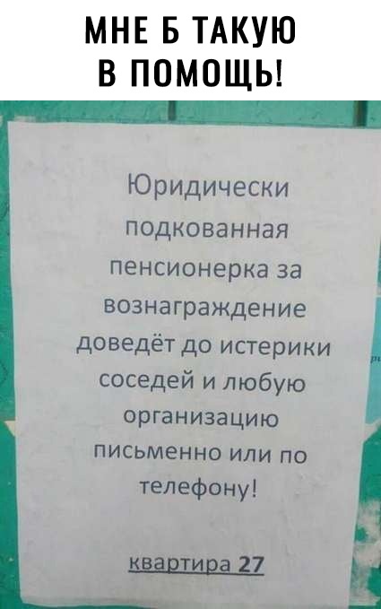 МНЕ Б ТАКУЮ В ПОМОЩЬ Юридически подкованная пенсионерка за вознаграждение доведёт до истерики соседей и любую организацию письменно или по телефону