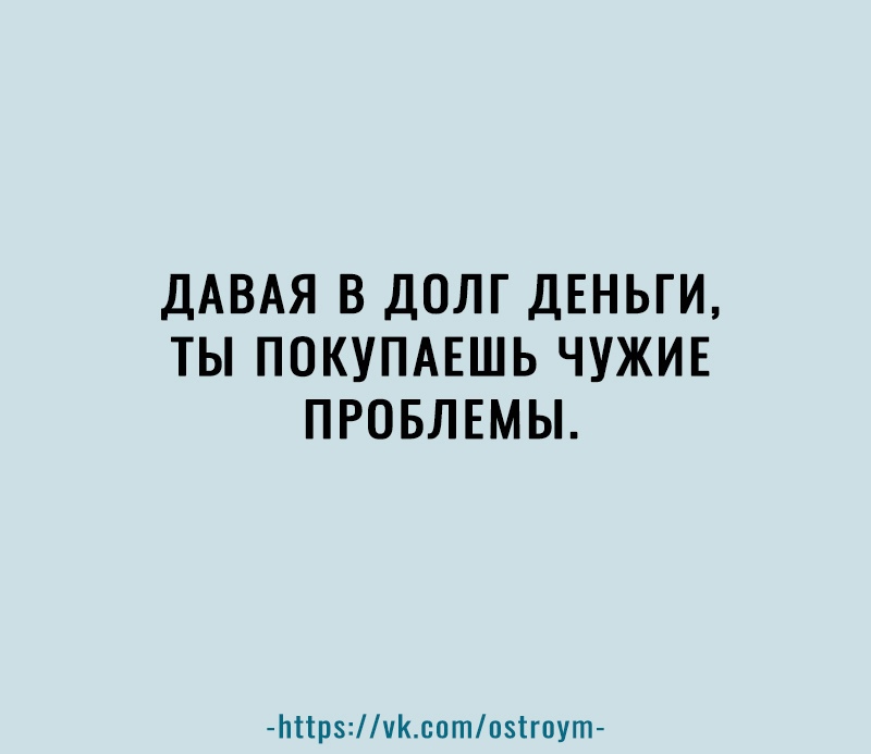 ДАВАЯ В ДОЛГ ДЕНЬГИ ТЫ ПОКУПАЕШЬ ЧУЖИЕ ПРОБЛЕМЫ Ьіірчксотпзігпут