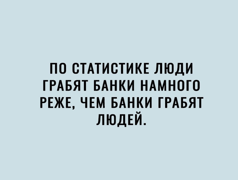 по СТАТИСТИКЕ люди ГРАБЯТ БАНКИ НАМНОГО РЕЖЕ ЧЕМ БАНКИ ГРАБЯТ ЛЮДЕЙ
