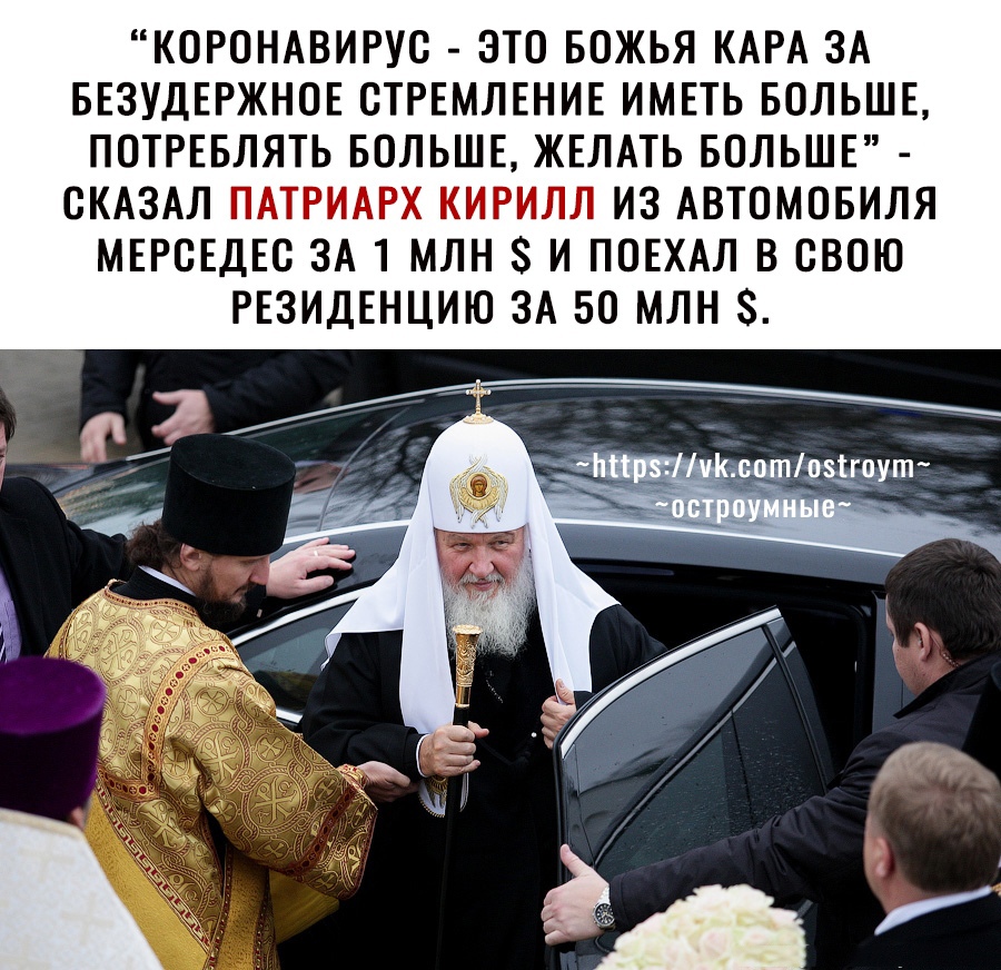 КСРСНАВИРУС ЭТС БОЖЬЯ КАРА ЗА БЕЗУДЕРЖНСЕ СТРЕМЛЕНИЕ ИМЕТЬ БОЛЬШЕ ПОТРЕБЛЯТЬ БОЛЬШЕ ЖЕЛАТЬ БОЛЬШЕ СКАЗАЛ ПАТРИАРХ КИРИЛЛ ИЗ АВТОМОБИЛЯ МЕРСЕДЕС ЗА 1 МЛН 8 И ПОЕХАЛ В СВОЮ РЕЗИДЕНЦИЮ ЗА 50 МЛН