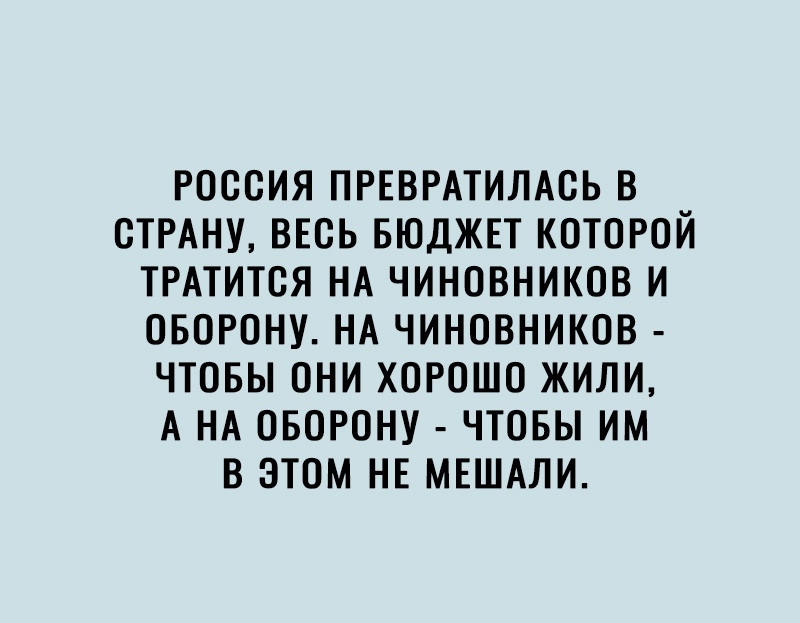 РОССИЯ ПРЕВРАТИЛАСЬ В СТРАНУ ВЕСЬ БЮДЖЕТ КОТОРОЙ ТРАТИТСЯ НА ЧИНОВНИКОВ И ОБОРОНУ НА ЧИНОВНИКОВ ЧТОБЫ ОНИ ХОРОШО ЖИЛИ А НА ОБОРОНУ ЧТОБЫ ИМ В ЭТОМ НЕ МЕШАЛИ