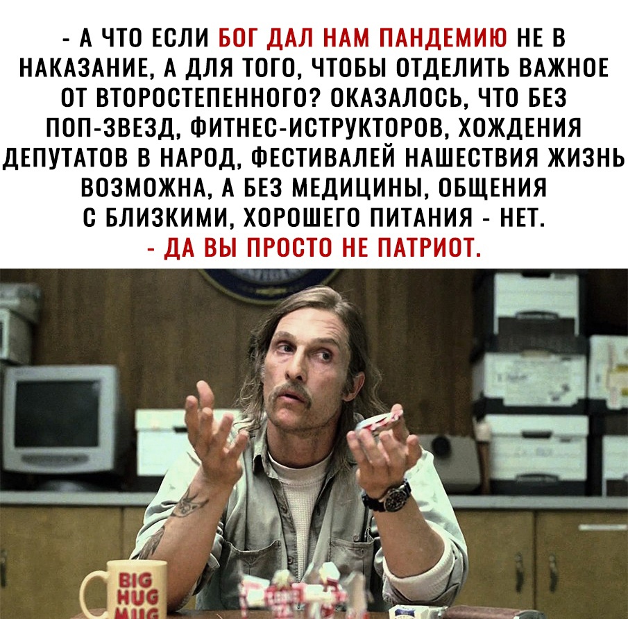 а что если бог дал нам пандемию не в наказание, а для того, чтобы отделить важное от второстепенного? Оказалось, что без попзвезд, фитнесиструкторов, хождения депутатов в народ, фестивалей нашествия жизнь возможна, а без медицины, общения с близкими, хорошего питания  нет.  Да вы просто не патриот.
