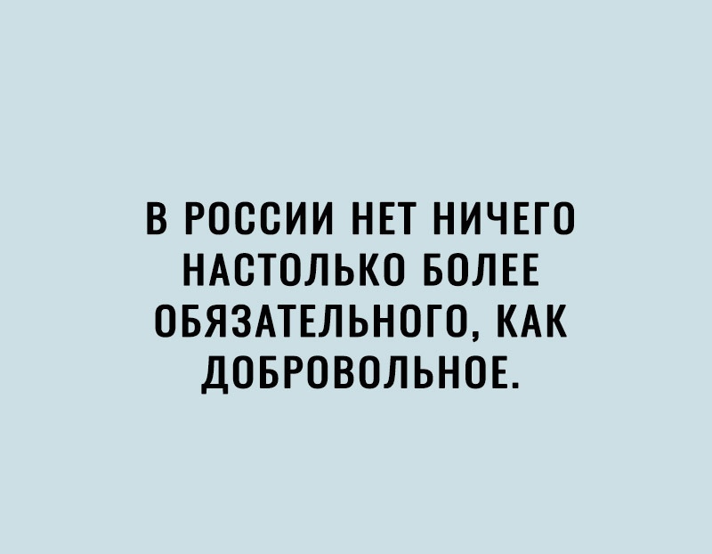 В РОССИИ НЕТ НИЧЕГО НАОТОЛЬКО БОЛЕЕ ОБЯЗАТЕЛЬНОГО КАК ДОБРОВОЛЬНОЕ