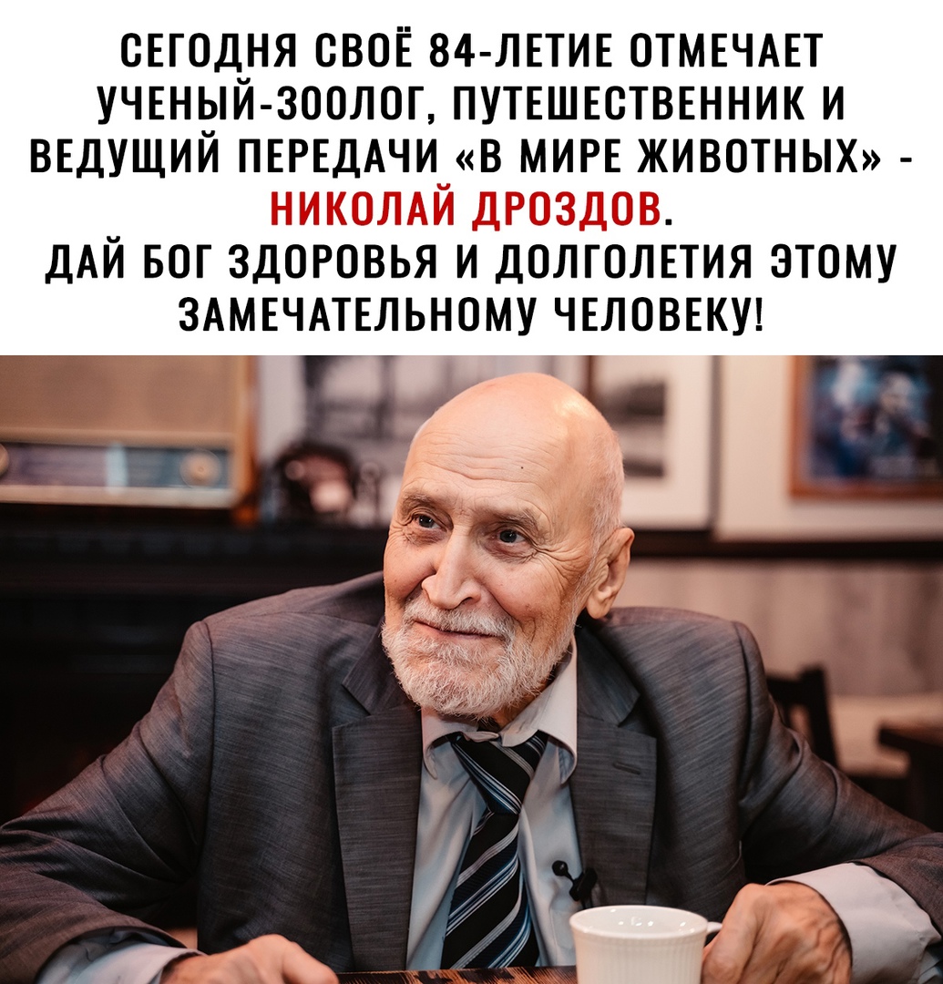 СЕГОДНЯ ОВОЕ 84 ЛЕТИЕ ОТМЕЧАЕТ УЧЕНЫЙ ЗООЛОГ ПУТЕШЕСТВЕННИК И ВЕДУЩИЙ ПЕРЕДАЧИ В МИРЕ ЖИВОТНЫХ НИКОЛАЙ ДРОЗДОВ ДАЙ БОГ ЗДОРОВЬЯ И ДОЛГОЛЕТИЯ ЭТОМУ ЗАМЕЧАТЕЛЬНОМУ ЧЕЛОВЕКУ
