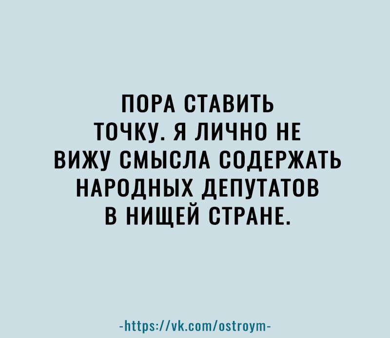 ПОРА СТАВИТЬ ТОЧКУ Я ЛИЧНО НЕ ВИЖУ СМЫСЛА СОДЕРЖАТЬ НАРОДНЫХ ДЕПУТАТОВ В НИЩЕЙ СТРАНЕ Ьпрчксотпзігпут
