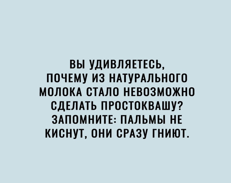 ВЫ УДИВЛЯЕТЕОЬ ПОЧЕМУ ИЗ НАТУРАЛЬНОГО МОЛОКА СТАЛО НЕВОЗМОЖНО СДЕЛАТЬ ПРООТОКВАШУ ЗАПОМНИТЕ ПАЛЬМЫ НЕ КИОНУТ ОНИ СРАЗУ ГНИЮТ