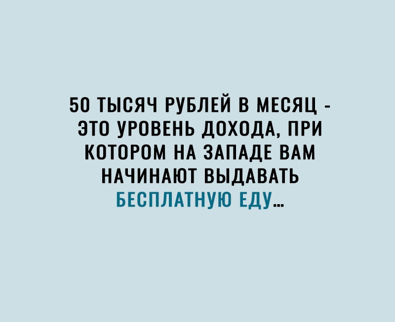 БО ТЫОЯЧ РУБЛЕЙ В МЕСЯЦ ЭТО УРОВЕНЬ ДОХОДА ПРИ КОТОРОМ НА ЗАПАДЕ ВАМ НАЧИНАЮТ ВЫДАВАТЬ БЕСПЛАТНУЮ ЕДУ