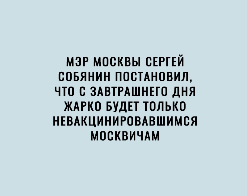 МЭР МОСКВЫ СЕРГЕЙ СОБЯНИН ПОСТАНОВИЛ ЧТО с ЗАВТРАШНЕГО ДНЯ ЖАРКО БУДЕТ ТОЛЬКО НЕВАКЦИНИРОВАВШИМСЯ МОСКВИЧАМ