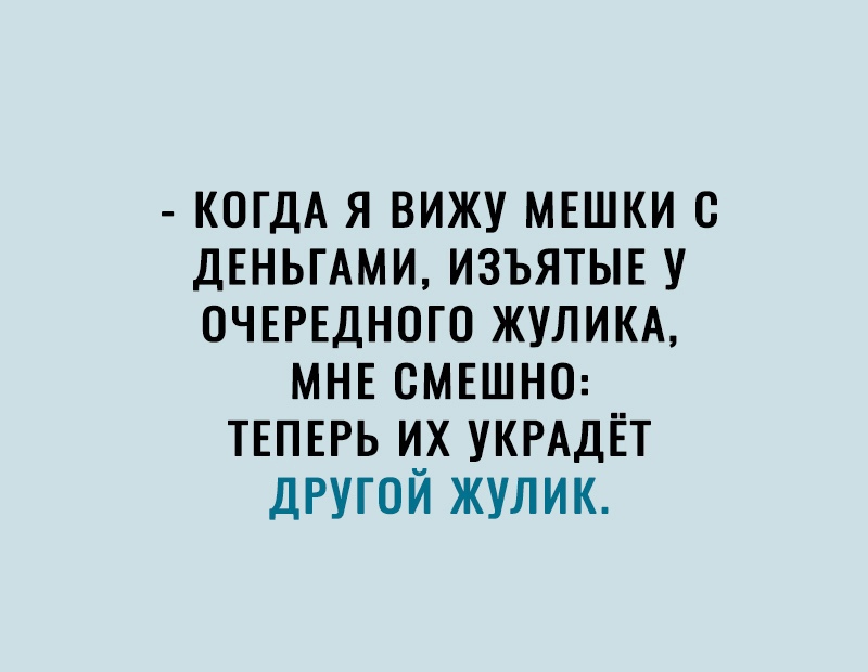 КОГДА я вижу мвшки ДЕНЬГАМИ изъятыв у очврвдного ЖУЛИКА МНЕ смшно ТЕПЕРЬ их УКРАДЁТ другой жулик