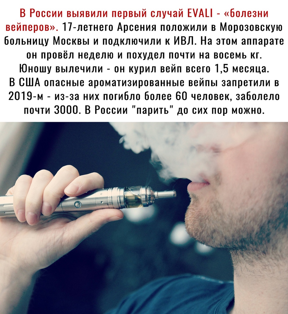 _ 17 летнего Арсения положили в Морозовскую больницу Москвы и подключили к ИВЛ На этом аппарате он провёл неделю и похудел почти на восемь кг Юношу вылечили он курил вейп всего 15 месяца В США опасные ароматизированные вейпы запретили в 2019 м из за них погибло Более 60 человек заболело почти 3000 В России парить до сих пор можно