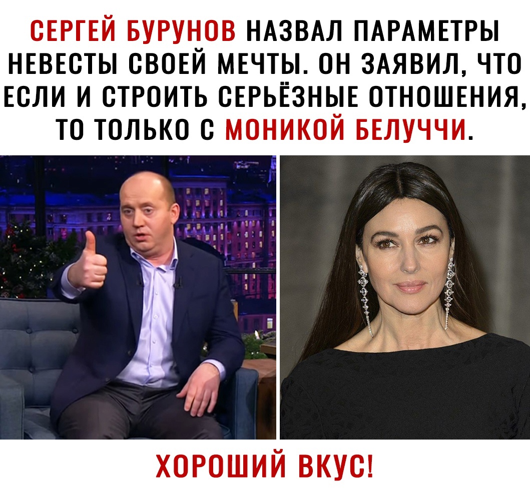 СЕРГЕЙ БУРУНОВ НАЗВАЛ ПАРАМЕТРЫ НЕВЕСТЫ СВОЕЙ МЕЧТЫ ОН ЗАЯВИЛ ЧТО ЕСЛИ И СТРОИТЬ СЕРЬЁЗНЫЕ ОТНОШЕНИЯ ТО ТОЛЬКО С МОНИКОЙ БЕЛУЧЧИ ХОРОШИЙ ВКУС