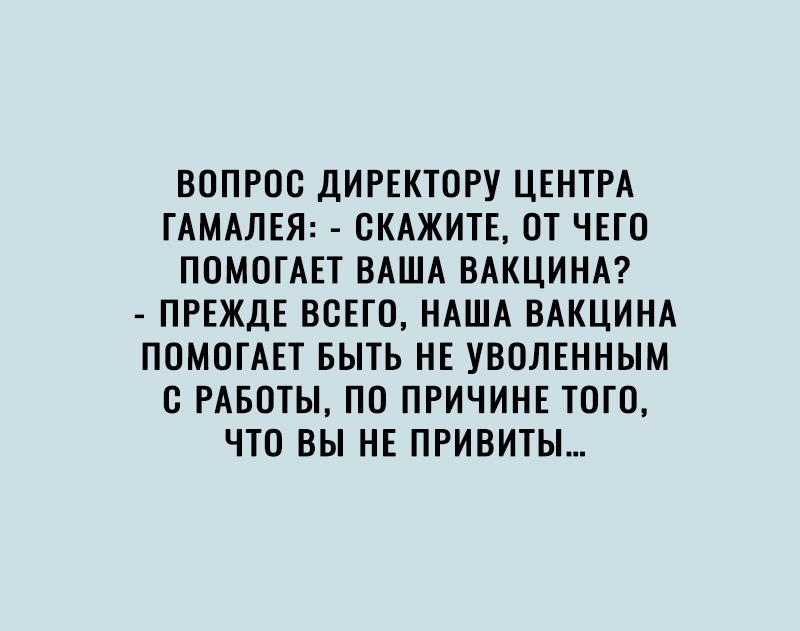 ВОПРОС ДИРЕКТОРУ ЦЕНТРА ГАМАЛЕЯ СКАЖИТЕ ОТ ЧЕГО ПОМОГАЕТ ВАША ВАКЦИНА ПРЕЖДЕ ВСЕГО НАША ВАКЦИНА ПОМОГАЕТ БЫТЬ НЕ УВОЛЕННЫМ О РАБОТЫ ПО ПРИЧИНЕ ТОГО ЧТО ВЫ НЕ ПРИВИТЫ