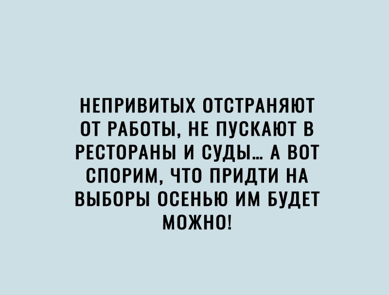 НЕПРИВИТЫХ ОТОТРАНЯЮТ ОТ РАБОТЫ НЕ ПУОКАЮТ В РЕСТОРАНЫ И СУДЫ А ВОТ ОПОРИМ ЧТО ПРИДТИ НА ВЫБОРЫ ОСЕНЬЮ ИМ БУДЕТ МОЖНО