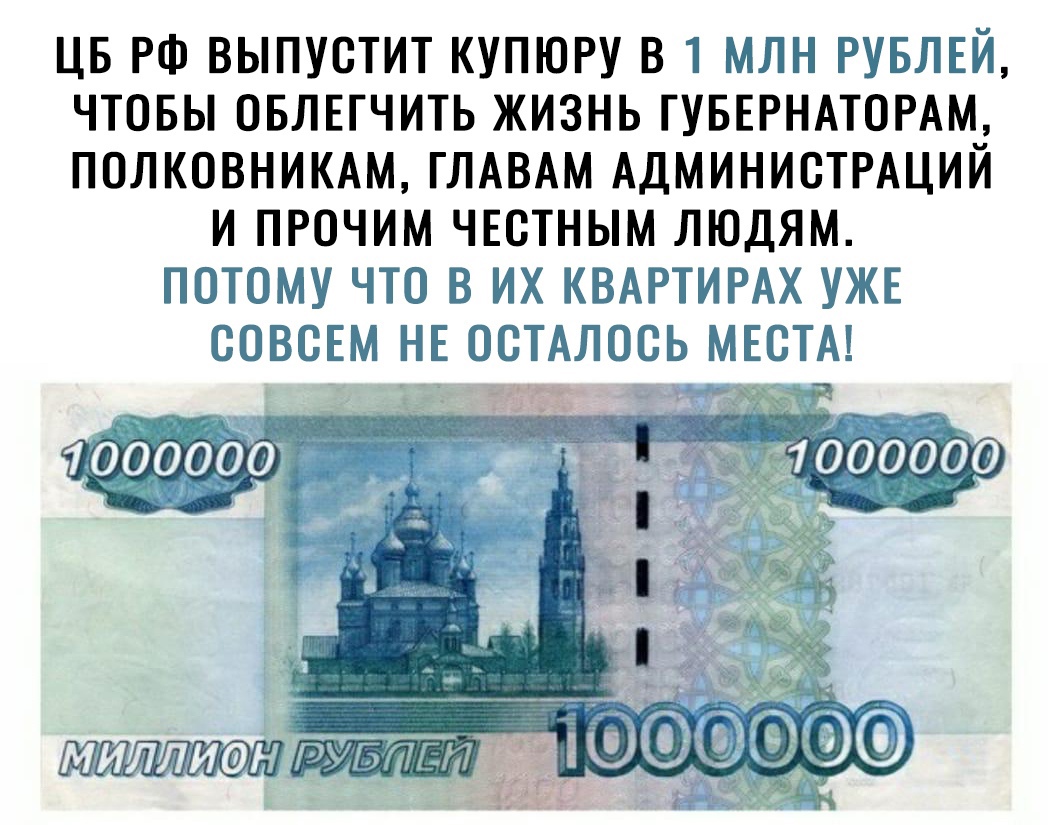ЦБ РФ ВЫПУСТИТ КУПЮРУ В 1 МЛН РУБЛЕЙ ЧТОБЫ ОБЛЕГЧИТЬ ЖИЗНЬ ГУБЕРНАТОРАМ ПОЛКОВНИКАМ ГЛАВАМ АДМИНИСТРАЦИЙ И ПРОЧИМ ЧЕСТНЫМ ЛЮДЯМ ПОТОМУ ЧТО В ИХ КВАРТИРАХ УЖЕ СОВСЕМ НЕ ОСТАЛОСЬ МЕСТА і ХЭ