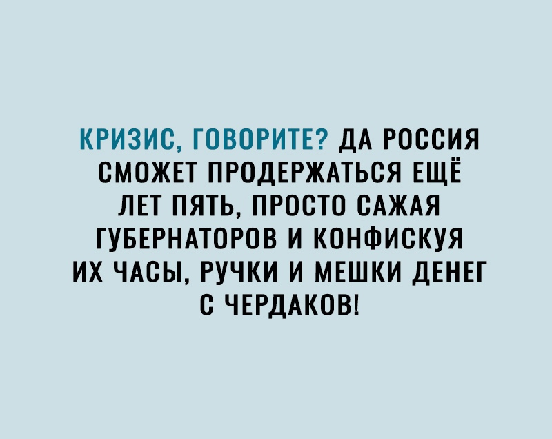 КРИЗИС ГОВОРИТЕ ДА РОССИЯ СМОЖЕТ ПРОДЕРЖАТЬСЯ ЕЩЁ ЛЕТ ПЯТЬ ПРОСТО САЖАЯ ГУБЕРНАТОРОВ И КОНФИСКУЯ ИХ ЧАСЫ РУЧКИ И МЕШКИ ДЕНЕГ С ЧЕРДАКОВ