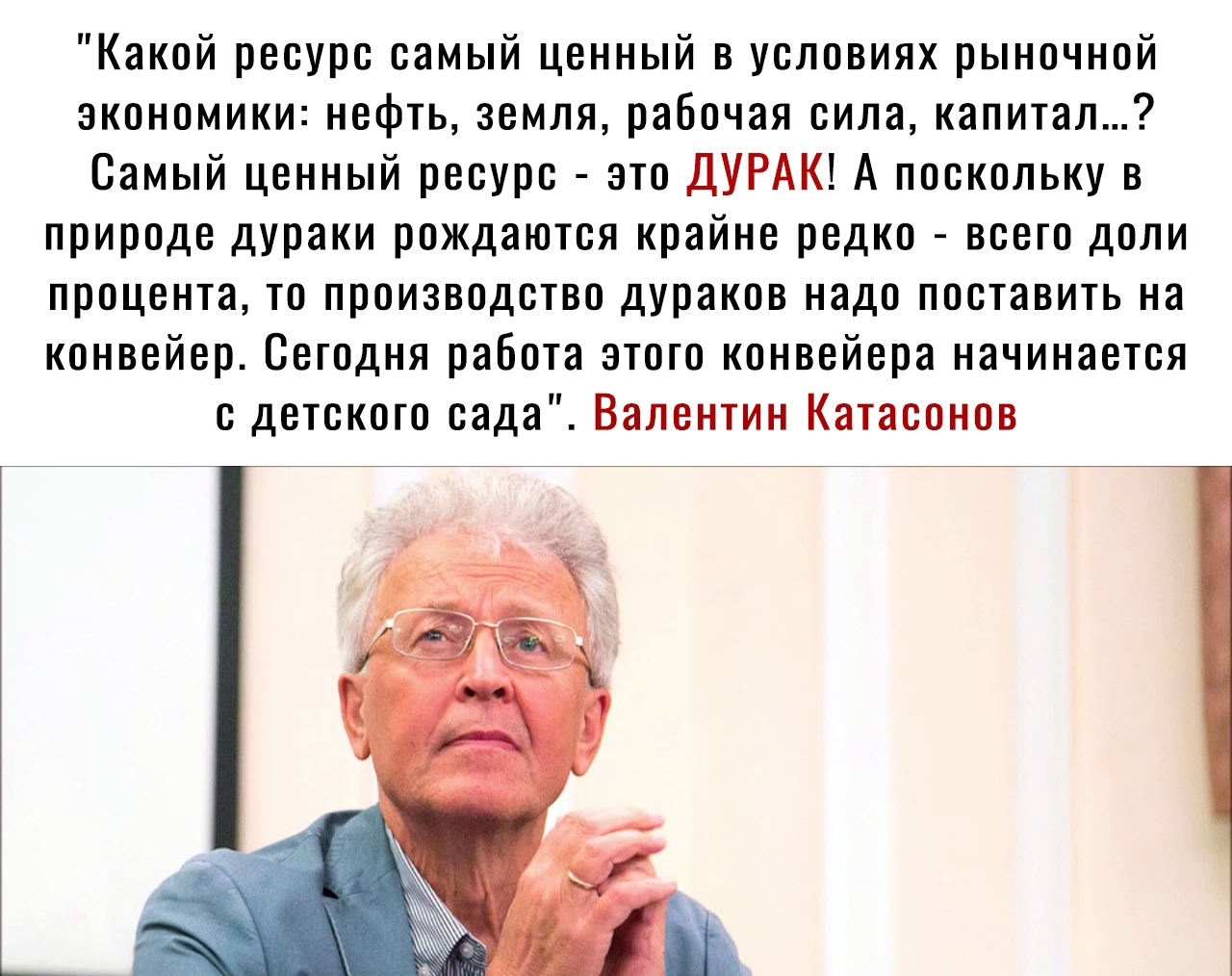 Какой ресурс самый ценный в условиях рыночной экономики нефть земля рабочая сила капитал Самый ценный ресурс это ДУРАК А поскольку в природе дураки рождаются крайне редко всего доли процента то производство дураков надо поставить на конвейер Сегодня работа этого конвейера начинается с детского сада Валентин Катасонов