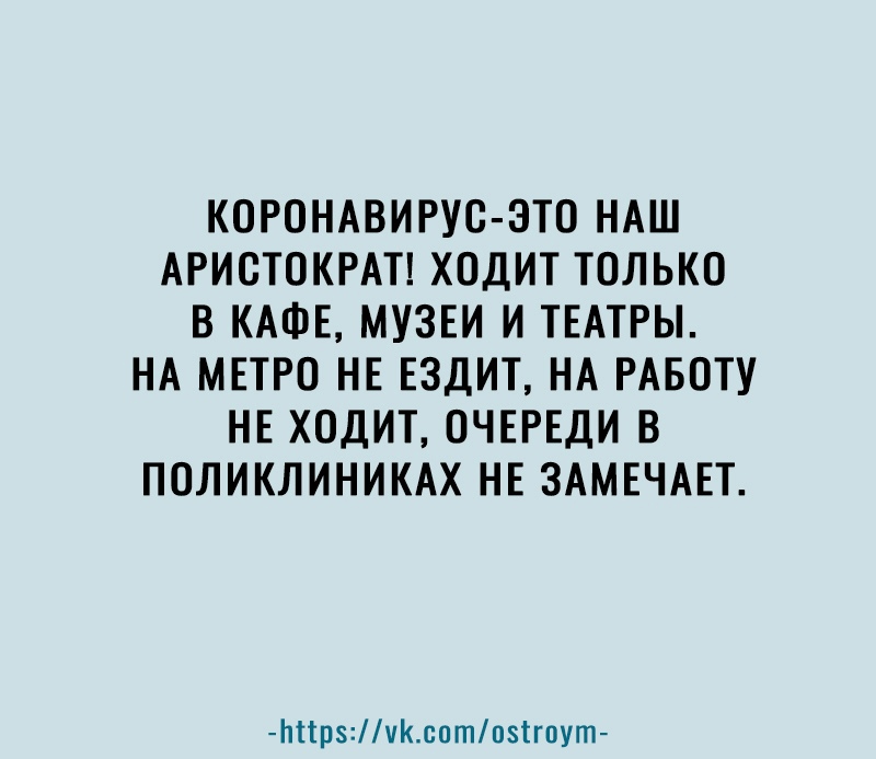 КОРОНАВИРУО ЗТО НАШ АРИОТОКРАТ ХОДИТ ТОЛЬКО В КАФЕ МУЗЕИ И ТЕАТРЫ НА МЕТРО НЕ ЕЗДИТ НА РАБОТУ НЕ ХОДИТ ОЧЕРЕДИ В ПОЛИКЛИНИКАХ НЕ ЗАМЕЧАЕТ Ьіірчсптпзігпут