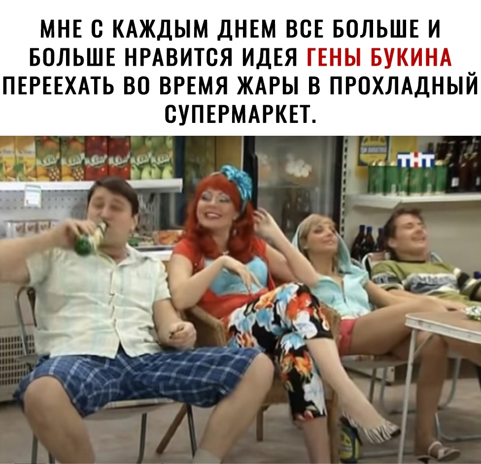 МНЕ С КАЖДЫМ ДНЕМ ВСЕ БОЛЬШЕ И БОЛЬШЕ НРАВИТСЯ ИДЕЯ ГЕНЫ БУКИНА ПЕРЕЕХАТЬ ВО ВРЕМЯ ЖАРЫ В ПРОХЛАДНЫЙ СУПЕРМАРКЕТ