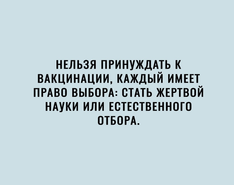 НЕЛЬЗЯ ПРИНУЖДАТЬ К ВАКЦИНАЦИИ КАЖДЫЙ ИМЕЕТ ПРАВО ВЫБОРА СТАТЬ ЖЕРТВОЙ НАУКИ ИЛИ ЕСТЕСТВЕННОГО ОТБОРА