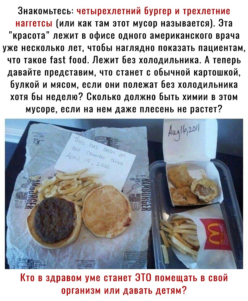 Знакомьтесь четырехлетний бургер и трехлетние наггетсы или как там этот мусор называется Эта красота лежит в офисе одного американского врача уже несколько лет чтобы наглядно показать пациентам что такое Тазі іооо Лежит Без холодильника А теперь давайте представим что станет с обычной картошкой булкой и мясом если они полежат Без холодильника хотябы неделю Сколько должно Быть химии в этом мусоре е