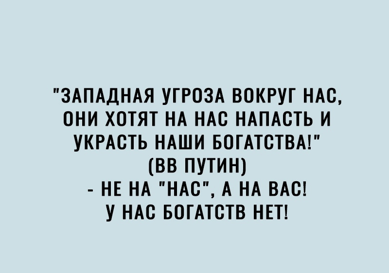 ЗАПАДНАЯ УГРОЗА ВОКРУГ НАС ОНИ ХОТЯТ НА НАО НАПАОТЬ И УКРАСТЬ НАШИ БОГАТОТВА ВВ ПУТИН НЕ НА НАО А НА ВАО У НАС БОГАТОТВ НЕТ