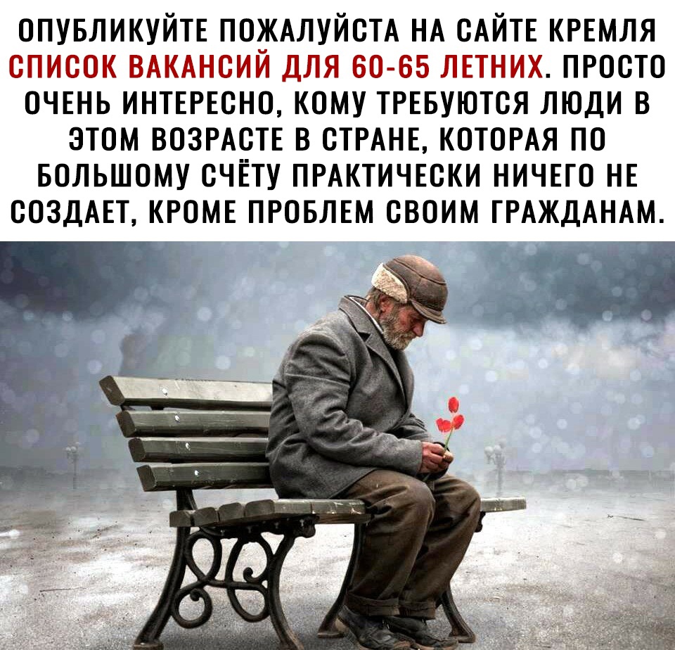 ОПУБЛИКУЙТЕ ПОЖАЛУЙСТА НА САЙТЕ КРЕМЛЯ список ВАКАНСИЙ для 60 65 ЛЕТНИХ ПРОСТО ОЧЕНЬ ИНТЕРЕСНО кому ТРЕБУЮТСЯ люди в этом ВОЗРАСТЕ в ОТРАНЕ КОТОРАЯ по Большому ОЧЁту ПРАКТИЧЕСКИ НИЧЕГО НЕ СОЗДАЕТ КРОМЕ ПРОБЛЕМ своим ГРАЖДАНАМ а 5 е ггі