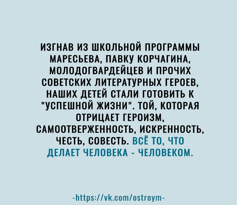 изгндв из школьной ПРОГРАММЫ МАРЕсЬЕВА ПАВКУ когчдгинм МОЛОДОГВАРДЕЙЦЕВ и прочих оовттских ЛИТЕРАТУРНЫХ гвровв НАШИХ ДЕТЕЙ СТАЛИ готовить к Успвшной ЖИЗНИ той КОТОРАЯ отрицш гтроизм сдмоотввржтннооть искртннооть чтоть совтсть всЁ то что ДЕЛАЕТ ЧЕЛОВЕКА чвловтком Ьпрчсотоігоут