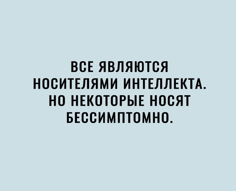 ВСЕ ЯВЛЯЮТСЯ НОСИТЕЛЯМИ ИНТЕЛЛЕКТА НО НЕКОТОРЫЕ НОВЯТ БЕССИМПТОМНО
