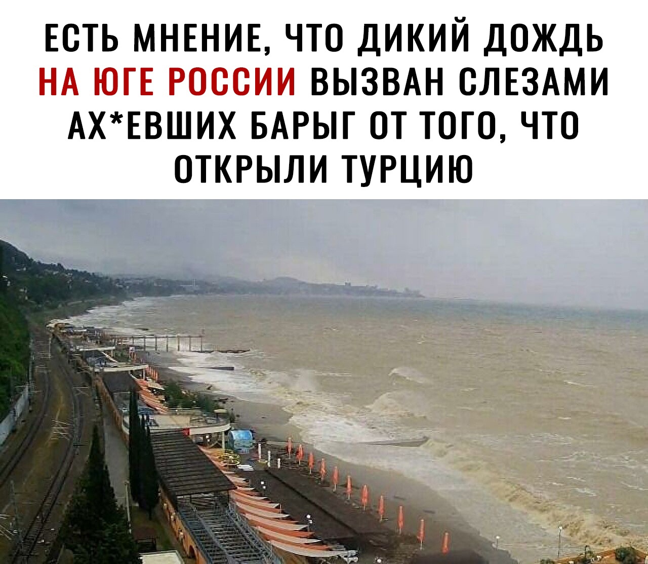 ЕСТЬ МНЕНИЕ ЧТО ДИКИЙ ДОЖДЬ 1 ВЫЗВАН СЛЕЗАМИ АХЕВШИХ БАРЫГ ОТ ТОГО ЧТО ОТКРЫЛИ ТУРЦИЮ