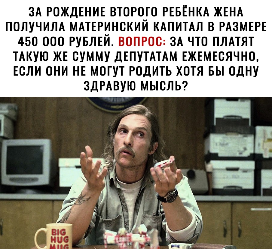 ЗА РОЖДЕНИЕ ВТОРОГО РЕБЁНКА ЖЕНА ПОЛУЧИЛА МАТЕРИНСКИЙ КАПИТАЛ В РАЗМЕРЕ 450 000 РУБЛЕЙ ВОПРОС ЗА ЧТО ПЛАТЯТ ТАКУЮ ЖЕ ОУММУ ДЕПУТАТАМ ЕЖЕМЕСЯЧНО ЕОЛИ ОНИ НЕ МОГУТ РОДИТЬ ХОТЯ БЫ ОДНУ ЗДРАВУЮ МЫОЛЬ