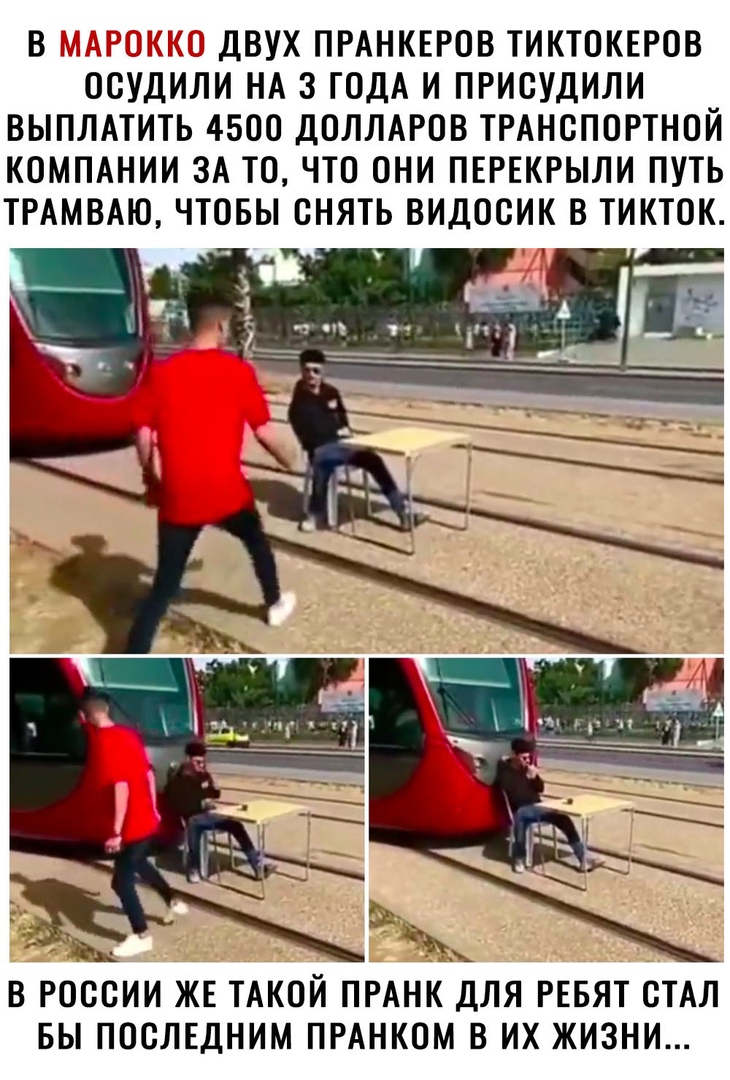 В МАРОККО ДВУХ ПРАНКЕРОВ ТИКТОКЕРОВ ОСУДИЛИ НА 3 ГОДА И ПРИСУДИЛИ ВЫПЛАТИТЬ 4500 ДОЛЛАРОВ ТРАНСПОРТНОЙ КОМПАНИИ ЗА ТО ЧТО ОНИ ПЕРЕКРЫЛИ ПУТЬ ТРАМВАЮ ЧТОБЫ СНЯТЬ ВИДОСИК В ТИКТОК В РОССИИ ЖЕ ТАКОЙ ПРАНК ДЛЯ РЕБЯТ СТАЛ БЫ ПОСЛЕДНИМ ПРАНКОМ В ИХ ЖИЗНИ