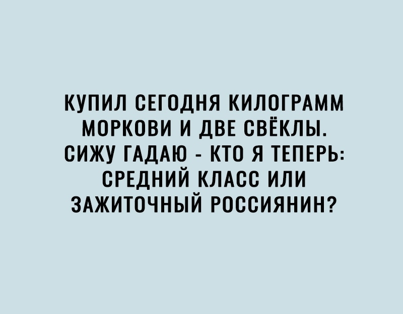 купил свгодня КИЛОГРАММ моркови и двп свёклы сижу ГАДАЮ кто я ТЕПЕРЬ СРЕДНИЙ КЛАСС или 3Ажиточный РОССИЯНИН