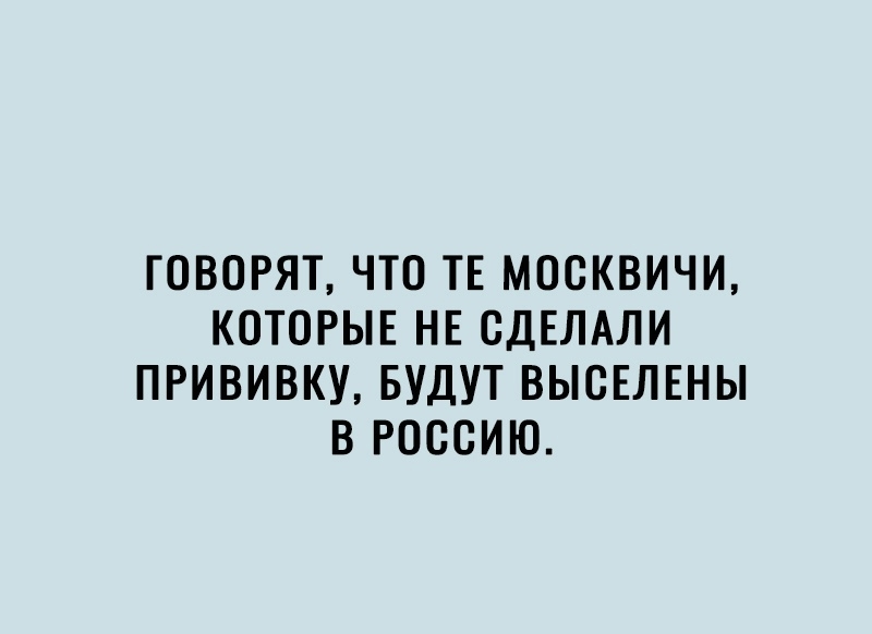 ГОВОРЯТ ЧТО ТЕ МОСКВИЧИ КОТОРЫЕ НЕ СДЕЛАЛИ ПРИВИВКУ БУДУТ ВЫСЕЛЕНЫ В РОССИЮ