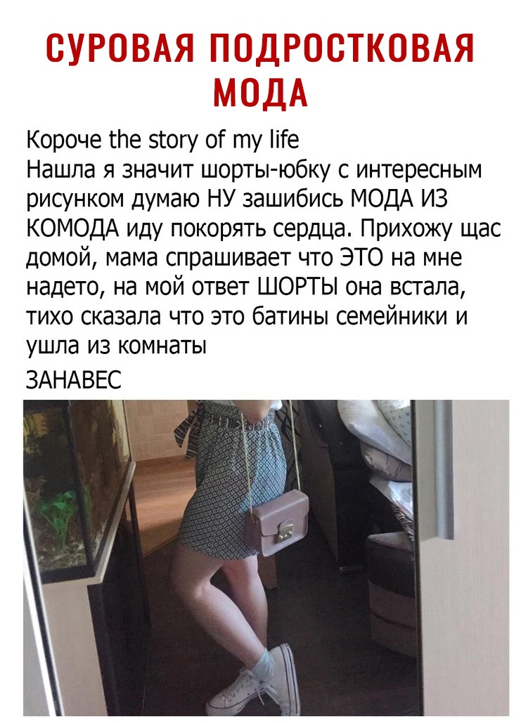 Короче те зюгу от ту іГе Нашла я значит шорты юбку с интересным рисунком думаю НУ зашибись МОДА ИЗ КОМОДА иду покорять сердца Прихожу щас домой мама спрашивает что ЭТО на мне надето на мой ответ ШОРТЫ она встала тихо сказала что это батины семейники и ушла из комнаты ЗАНАВЕС