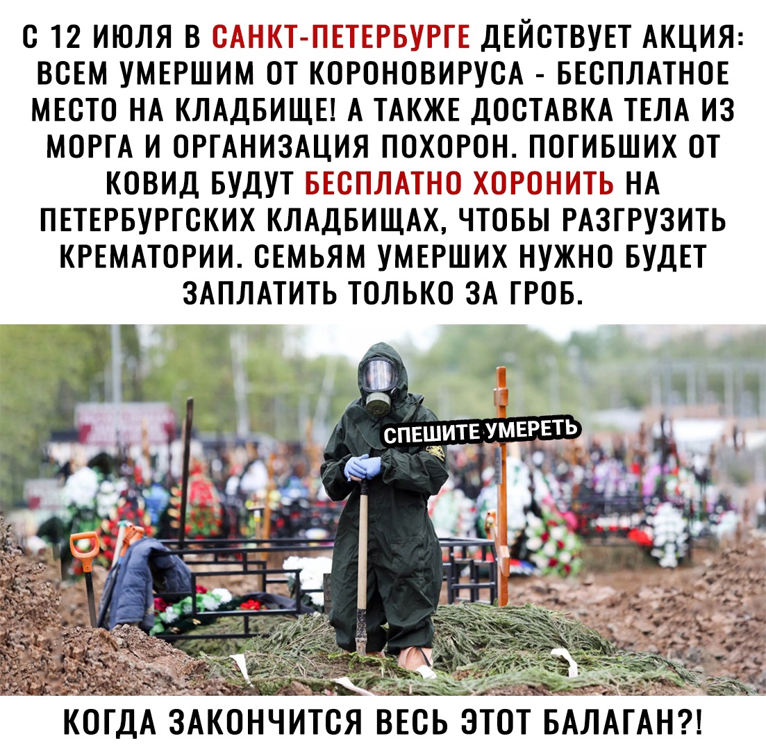 С 12 ИЮЛЯ В ______ _ _ _ ДЕЙСТВУЕТ АКЦИЯ ВОЕМ УМЕРШИМ ОТ КОРОШНОВИРУОА БЕСПЛАТНОЕ МЕОТО НА КЛАДБИЩЕ А ТАКЖЕ ДОСТАВКА ТЕЛА ИЗ МОРГА И ОРГАНИЗАЦИЯ ПОХОРОН ПОГИБШИХ ОТ КОВИД БУДУТ ГГЕ ГП Г _ЁГ Г Г НА ПЕТЕРБУРГСКИХ КЛАДБИЩАХ ЧТОБЫ РАЗГРУЗИТЬ КРЕМАТОРИИ ОЕМЬЯМ УМЕРШИХ НУЖНО БУДЕТ ЗАПЛАТИТЬ ТОЛЬКО ЗА ГРОБ спвшитв УМЕРЕТЬ Ф мд КО ДА ЗАКОНЧИТОЯ ВЕОЬ ЭТОТ БАЛ АН