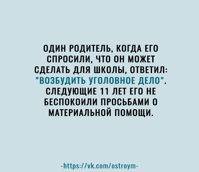 ОДИН РОДИТЕЛЬ КОГДА ЕГО ОПРОСИЛИ ЧТО ОН МОЖЕТ СДЕЛАТЬ ДЛЯ ШКОЛЫ ОТВЕТИЛ ВОЗБУДИТЬ УГОЛОВНОЕ ДЕЛО СЛЕДУЮЩИЕ 11 ЛЕТ ЕГО НЕ БЕСПОКОИЛИ ПРООЬБАМИ О МАТЕРИАЛЬНОЙ ПОМОЩИ Ьіірчсптпзігпут