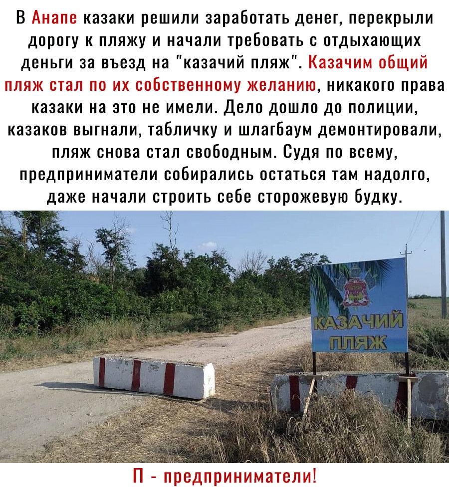 В казаки решили заработать денег перекрыли дорогу к пляжу и начали требовать с отдыхающих деньги за въезд на казачий пляж тг дид ул и и ыг _ никакого права казаки на это не имели Дело дошло до полиции казаков выгнали табличку и шлагбаум демонтировали пляж снова стал свободным Судя по всему предприниматели собирались остаться там надолго даже начали строить себе сторожевую будку