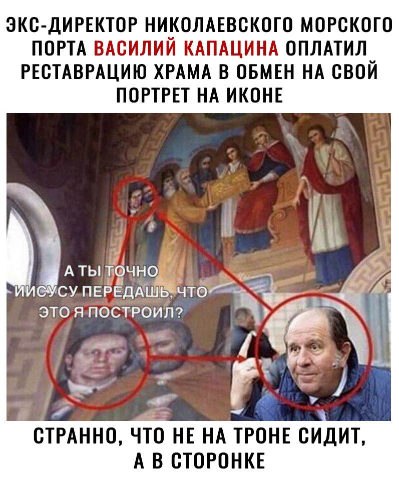ЭКО ДИРЕКТОР НИКОЛАЕВСКОГО МОРОКОГО ПОРТА ВАОИЛИЙ КАПАЦИНА ОПЛАТИЛ РЕОТАВРАЦИЮ ХРАМА В ОБМЕН НА СВОЙ ПОРТРЕТ НА ИКОНЕ А ТЫ ТОЧНО ЭТО Я ПОСТРОИЛ и су первддшы ЧТО Зп 1 ОТРАННО ЧТО НЕ НА ТРОНЕ ОИДИТ А В ОТОРОНКЕ
