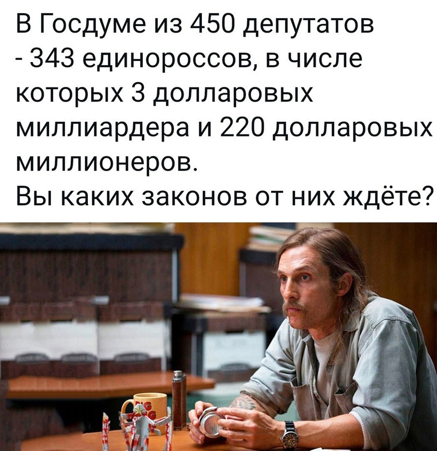 В Госдуме из 450 депутатов 343 единороссов в числе которых 3 долларовых миллиардера и 220 долларовых миллионеров Вы каких законов от них ждёте __