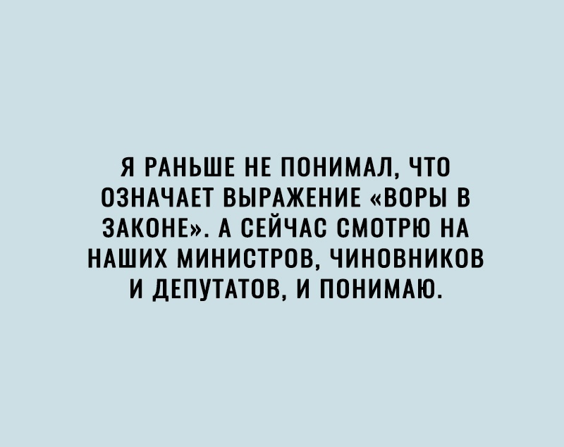 Я РАНЬШЕ НЕ ПОНИМАЛ ЧТП ОЗНАЧАЕТ ВЫРАЖЕНИЕ ВОРЫ В ЗАКОНЕ А СЕЙЧАС СМОТРЮ НА НАШИХ МИНИСТРОВ ЧИНОВНИКОВ И ДЕПУТАТОВ И ПОНИМАЮ