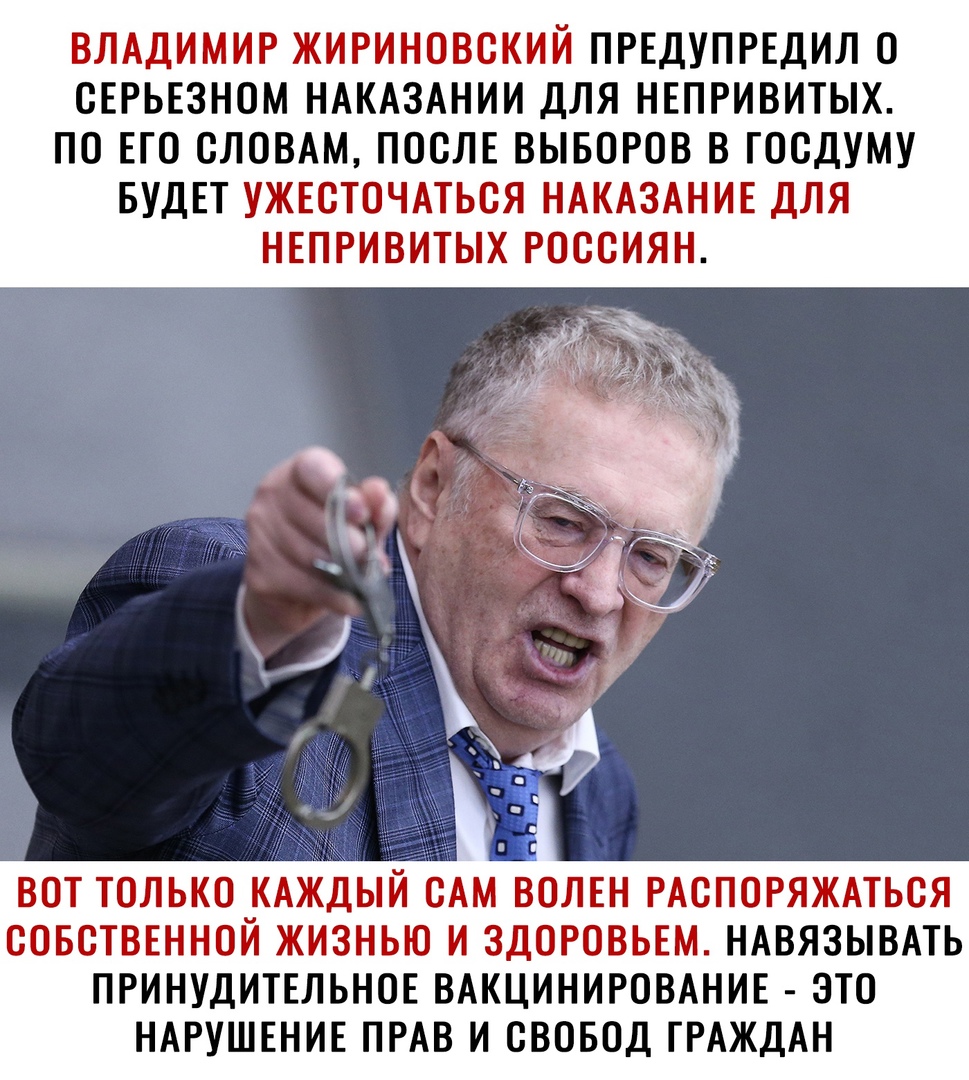 ВЛАДИМИР ЖИРИНОВСКИЙ ПРЕДУПРЕДИЛ О СЕРЬЕЗНОМ НАКАЗАНИИ ДЛЯ НЕПРИВИТЫХ ПО ЕГО СЛОВАМ ПОСЛЕ ВЫБОРОВ В ГОСДУМУ БУДЕТ УЖЕСТОЧАТЬСЯ НАКАЗАНИЕ ДЛЯ НЕПРИВИТЫХ РОССИЯН ВОТ ТОЛЬКО КАЖДЫЙ САМ ВОЛЕН РАСПОРЯЖАТЬСЯ СОБСТВЕННОЙ ЖИЗНЬЮ И ЗДОРОВЬЕМ НАВЯЗЫВАТЬ ПРИНУДИТЕЛЬНОЕ ВАКЦИНИРОВАНИЕ ЭТО НАРУШЕНИЕ ПРАВ И СВОБОД ГРАЖДАН