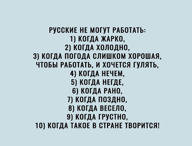 РУССКИЕ НЕ МОГУТ РАБОТАТЬ 1 КОГДА ЖАРКО 2 КОГДА ХОЛОДНО 3 КОГДА ПОГОДА СЛИШКОМ ХОРОШАЯ ЧТОБЫ РАБОТАТЬ И ХОЧЕТСЯ ГУЛЯТЬ 4 КОГДА НЕЧЕМ 5 КОГДА НЕГДЕ 6 КОГДА РАНО 7 КОГДА ПОЗДНО 8 КОГДА ВЕСЕЛО 9 КОГДА ГРУСТНО ТО КОГДА ТАКОЕ В СТРАНЕ ТВОРИТСЯ