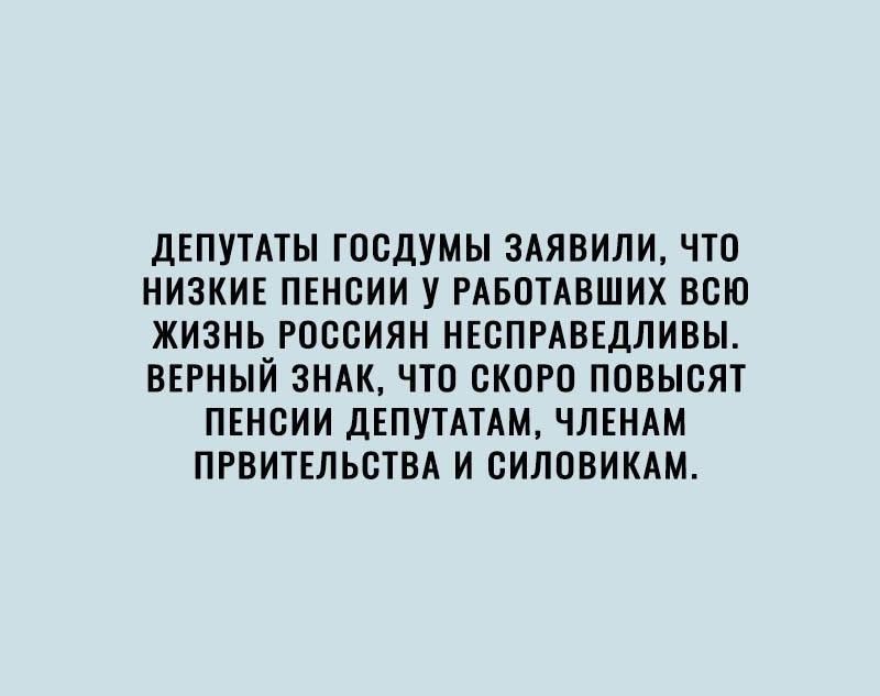 ДЕПУТАТЫ ГОСДУМЫ ЗАЯВИЛИ ЧТО НИЗКИЕ ПЕНОИИ У РАБОТАВШИХ ВСЮ ЖИЗНЬ РОССИЯН НЕСПРАВЕДЛИВЫ ВЕРНЫЙ ЗНАК ЧТО СКОРО ПОВЫСЯТ ПЕНСИИ ДЕПУТАТАМ ЧЛЕНАМ ПРВИТЕЛЬСТВА И СИЛОВИКАМ