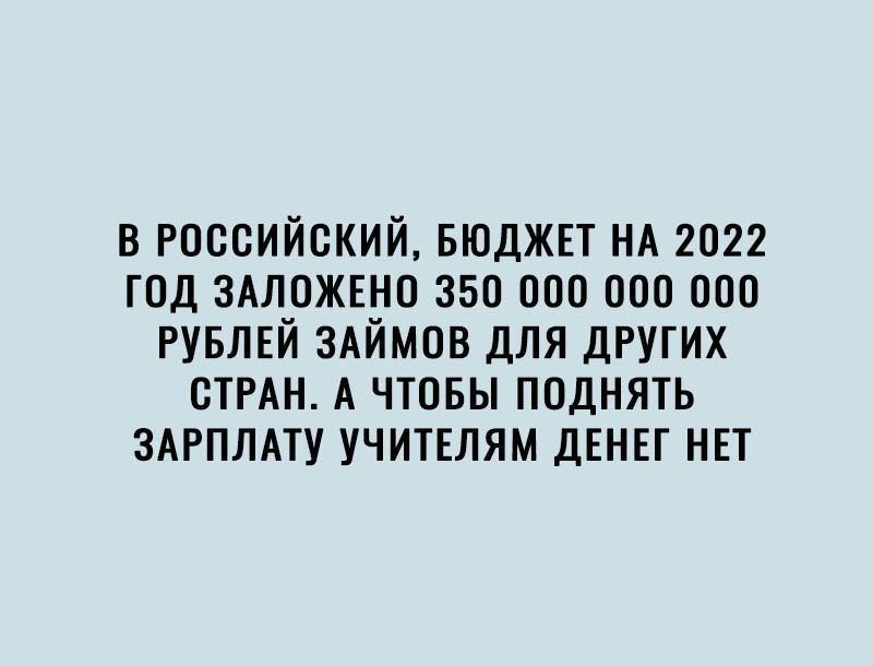 в российский БЮДЖЕТ НА 2022 год здложшо 350 000 000 000 РУБЛЕЙ ЗАЙМОВ для других СТРАН А чтовы поднять ЗАРПЛАТУ УЧИТЕЛЯМ ДЕНЕГ нп