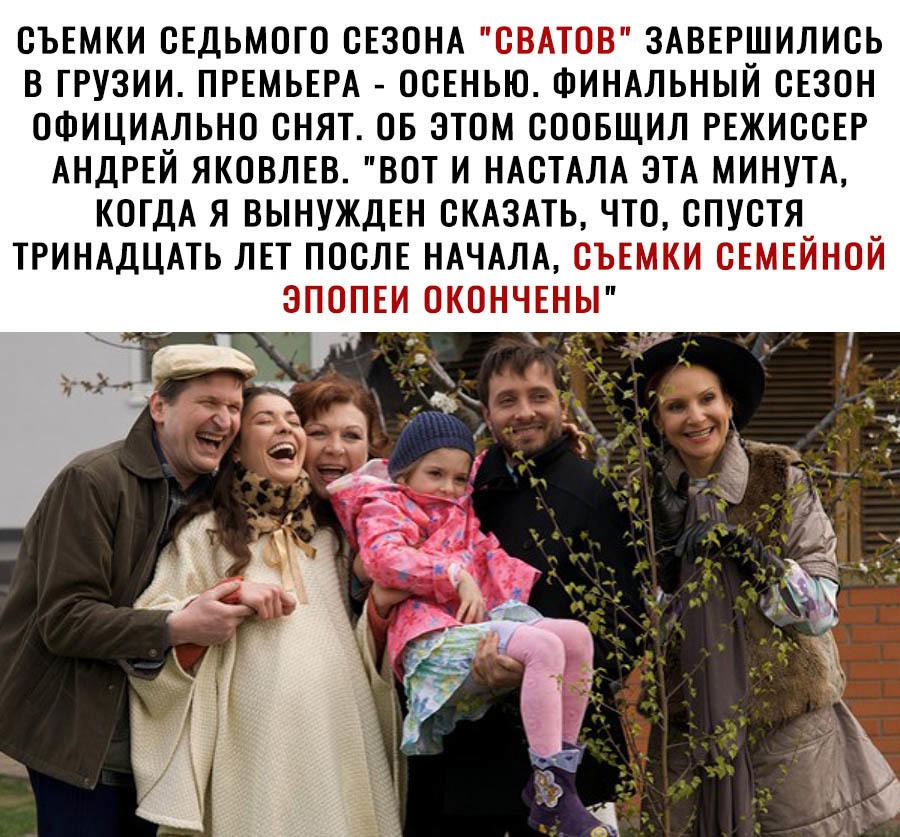 СЪЕМКИ СЕДЬМОГО СЕЗОНА СВАТОВ ЗАВЕРШИЛИСЬ В ГРУЗИИ ПРЕМЬЕРА ОСЕНЬЮ ФИНАЛЬНЫЙ СЕЗОН ОФИЦИАЛЬНО СНЯТ ОБ ЭТОМ СООБЩИЛ РЕЖИССЕР АНДРЕЙ ЯКОВЛЕВ ВОТ И НАСТАЛА ЭТА МИНУТА КОГДА Я ВЫНУЖДЕН СКАЗАТЬ ЧТО СПУСТЯ ТРИНАДЦАТЬ ЛЕТ ПОСЛЕ НАЧАЛА СЪЕМКИ СЕМЕЙНОЙ ЭПОПЕИ ОКОНЧЕНЫ