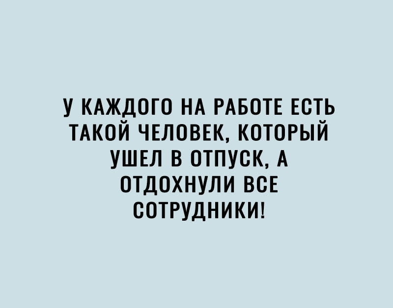 У КАЖДОГО НА РАБОТЕ ЕСТЬ ТАКОЙ ЧЕЛОВЕК КОТОРЫЙ УШЕЛ В ОТПУСК А ОТДОХНУЛИ ВСЕ СОТРУДНИКИ